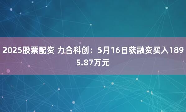 2025股票配资 力合科创：5月16日获融资买入1895.87万元