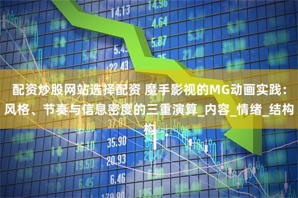 配资炒股网站选择配资 魔手影视的MG动画实践：风格、节奏与信息密度的三重演算_内容_情绪_结构