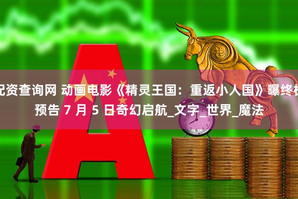 配资查询网 动画电影《精灵王国：重返小人国》曝终极预告 7 月 5 日奇幻启航_文字_世界_魔法