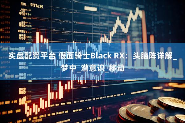 实盘配资平台 假面骑士Black RX：头脑阵详解_梦中_潜意识_移动