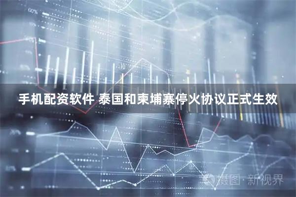 手机配资软件 泰国和柬埔寨停火协议正式生效