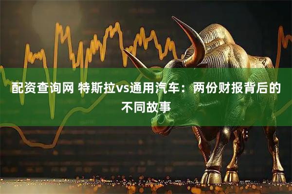 配资查询网 特斯拉vs通用汽车：两份财报背后的不同故事