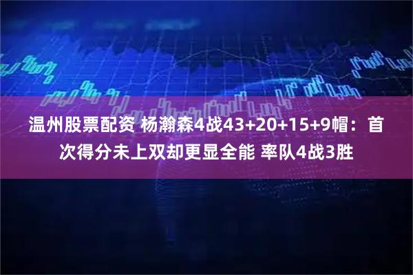 温州股票配资 杨瀚森4战43+20+15+9帽：首次得分未上双却更显全能 率队4战3胜